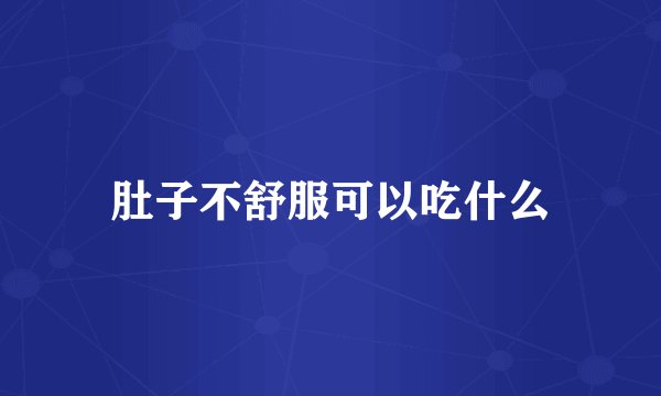 肚子不舒服可以吃什么