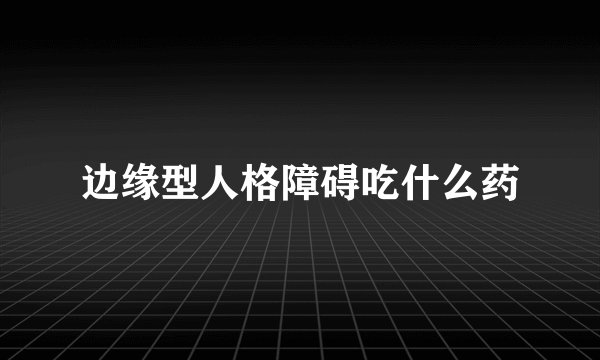 边缘型人格障碍吃什么药