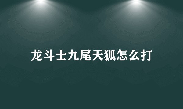 龙斗士九尾天狐怎么打