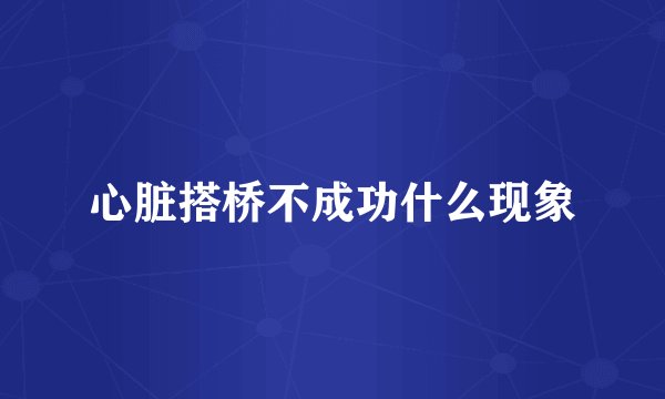 心脏搭桥不成功什么现象