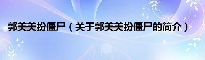 郭美美扮僵尸（关于郭美美扮僵尸的简介）