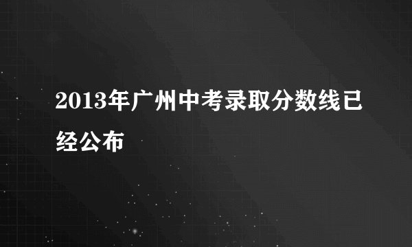 2013年广州中考录取分数线已经公布