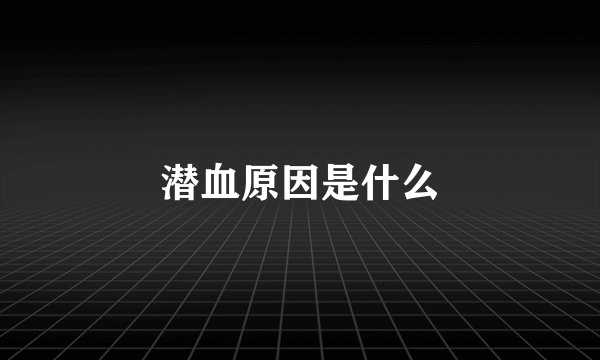 潜血原因是什么
