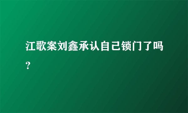 江歌案刘鑫承认自己锁门了吗？