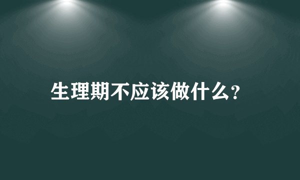 生理期不应该做什么？