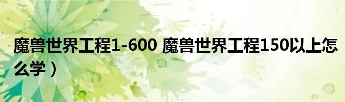 魔兽世界工程1-600 魔兽世界工程150以上怎么学)
