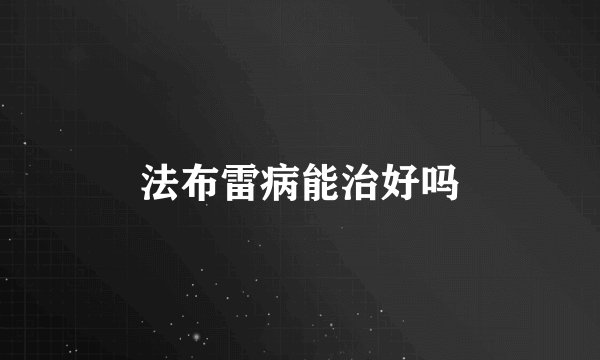 法布雷病能治好吗
