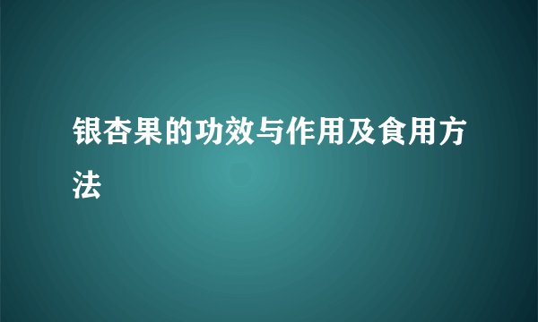 银杏果的功效与作用及食用方法
