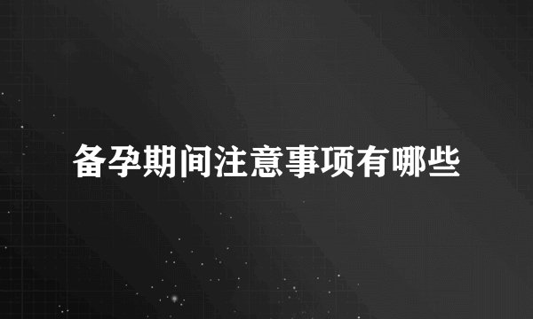 备孕期间注意事项有哪些