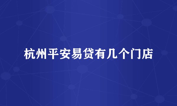 杭州平安易贷有几个门店