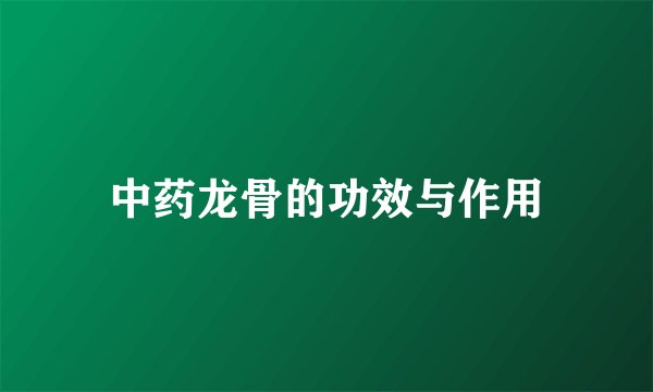 中药龙骨的功效与作用