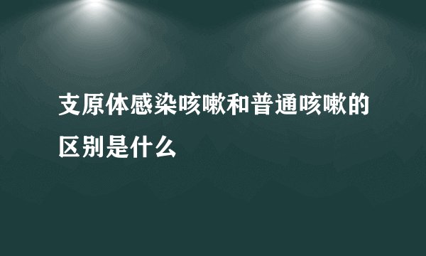 支原体感染咳嗽和普通咳嗽的区别是什么