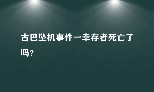 古巴坠机事件一幸存者死亡了吗？
