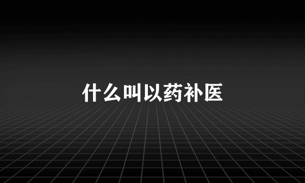什么叫以药补医