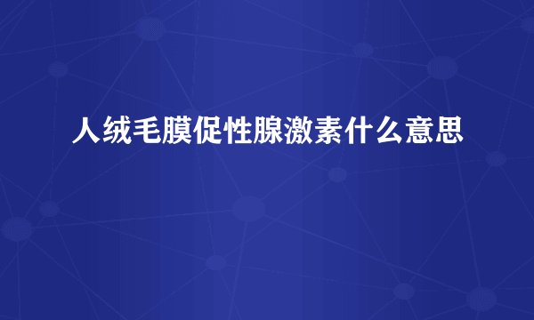 人绒毛膜促性腺激素什么意思