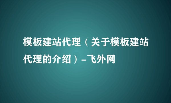 模板建站代理（关于模板建站代理的介绍）-飞外网