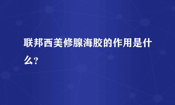 联邦西美修腺海胶的作用是什么？