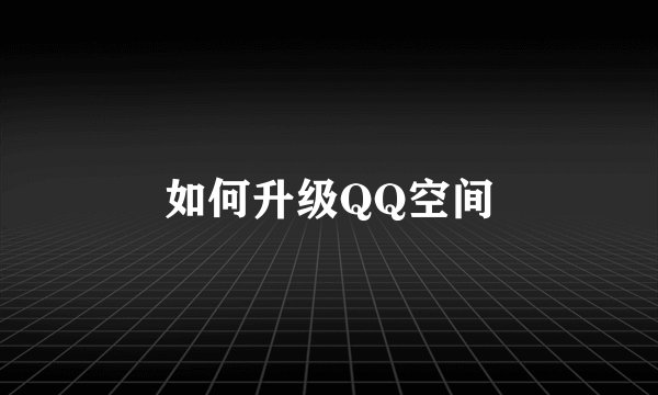 如何升级QQ空间