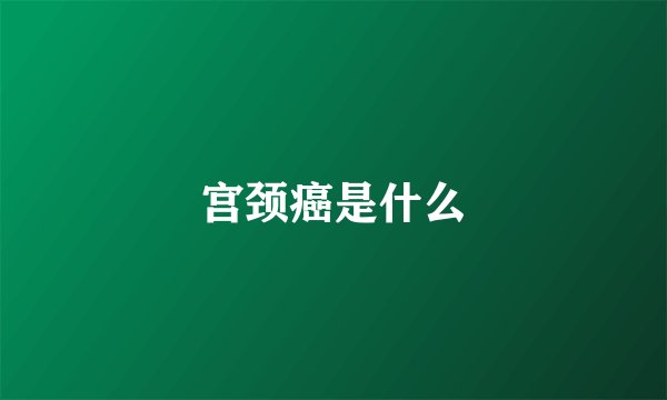 宫颈癌是什么