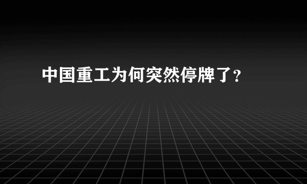 中国重工为何突然停牌了？ 