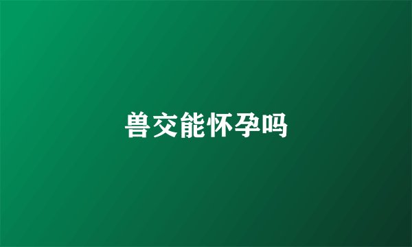 兽交能怀孕吗