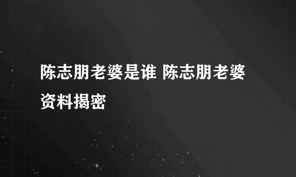 陈志朋老婆是谁 陈志朋老婆资料揭密
