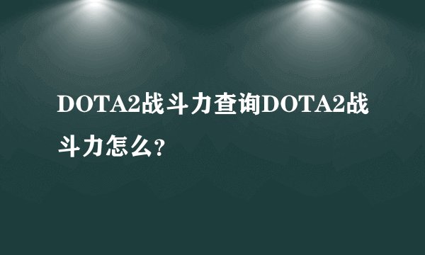 DOTA2战斗力查询DOTA2战斗力怎么？