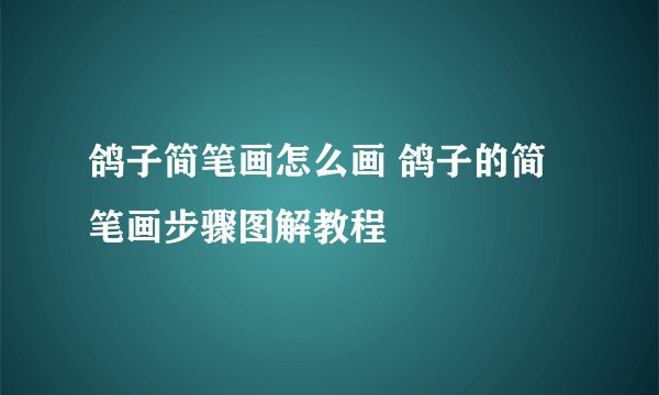 鸽子简笔画怎么画 鸽子的简笔画步骤图解教程