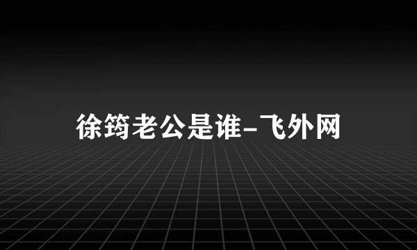 徐筠老公是谁-飞外网