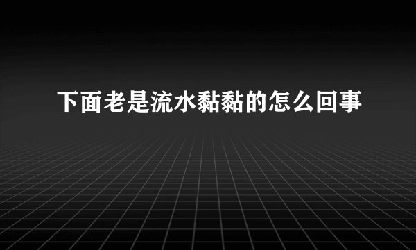 下面老是流水黏黏的怎么回事