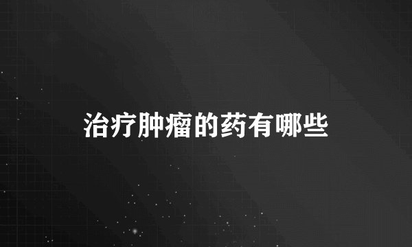 治疗肿瘤的药有哪些