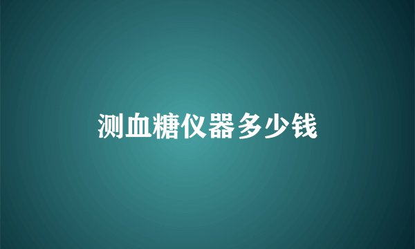 测血糖仪器多少钱