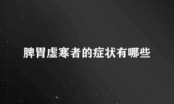 脾胃虚寒者的症状有哪些