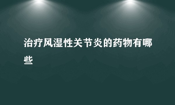 治疗风湿性关节炎的药物有哪些