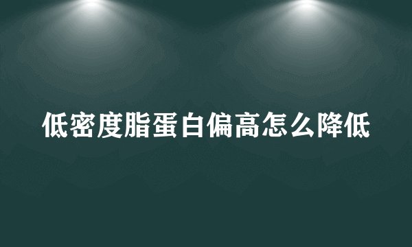 低密度脂蛋白偏高怎么降低