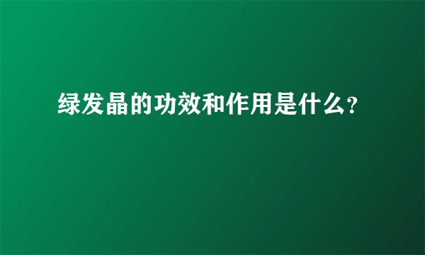 绿发晶的功效和作用是什么？