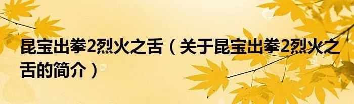 昆宝出拳2烈火之舌（关于昆宝出拳2烈火之舌的简介）