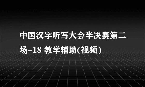中国汉字听写大会半决赛第二场-18 教学辅助(视频)