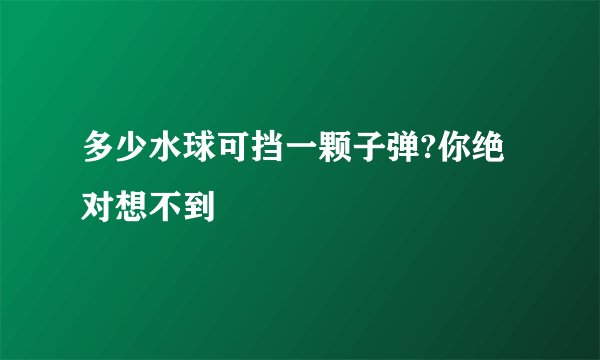 多少水球可挡一颗子弹?你绝对想不到