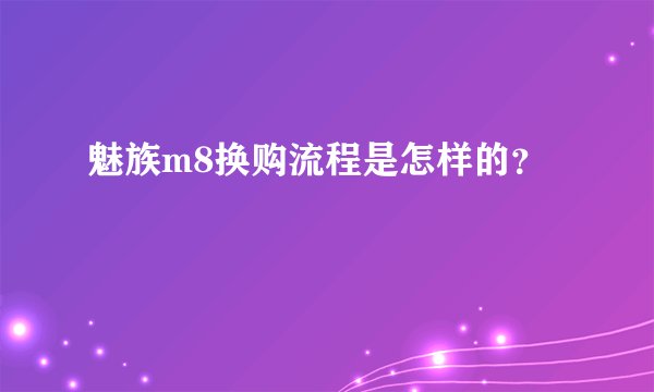 魅族m8换购流程是怎样的？