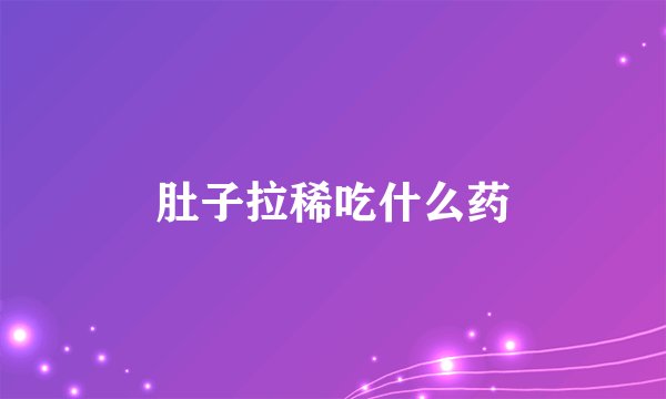 肚子拉稀吃什么药