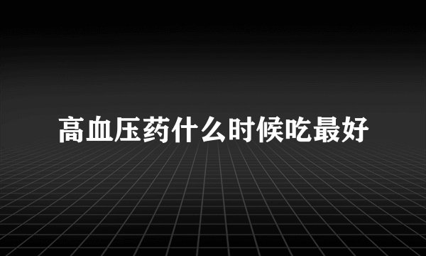 高血压药什么时候吃最好