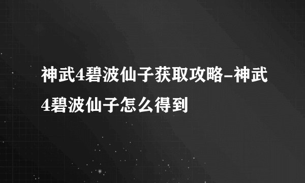 神武4碧波仙子获取攻略-神武4碧波仙子怎么得到