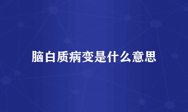 脑白质病变是什么意思