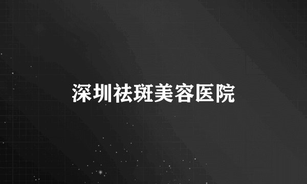 深圳祛斑美容医院