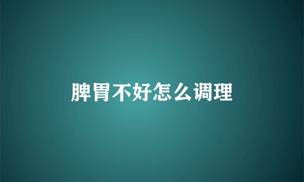 脾胃不好怎么调理