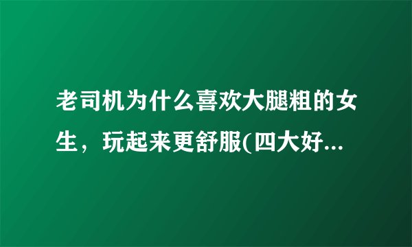 老司机为什么喜欢大腿粗的女生，玩起来更舒服(四大好处)—飞外