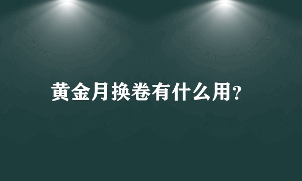 黄金月换卷有什么用？