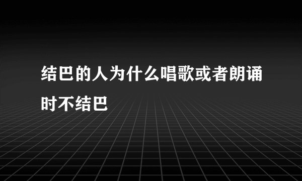 结巴的人为什么唱歌或者朗诵时不结巴