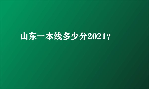 山东一本线多少分2021？